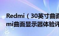 Redmi（30英寸曲面显示器值得入手吗 Redmi曲面显示器体验评测）