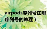 airpods序列号在哪（airpods无线耳机查询序列号的教程）