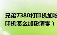 兄弟7380打印机加粉清零方法（兄弟7340打印机怎么加粉清零）