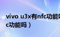 vivo u3x有nfc功能吗（vivoz3x支不支持nfc功能吗）