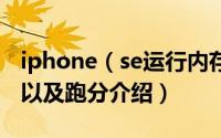 iphone（se运行内存是多大 iphone se跑分以及跑分介绍）