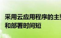 采用云应用程序的主要好处包括总拥有成本低和部署时间短