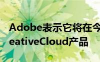 Adobe表示它将在今年春季推出其AdobeCreativeCloud产品