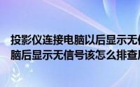 投影仪连接电脑以后显示无信号是怎么回事（投影仪连接电脑后显示无信号该怎么排查原因）