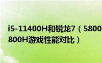 i5-11400H和锐龙7（5800H哪款好 i5-11400H和锐龙7 5800H游戏性能对比）