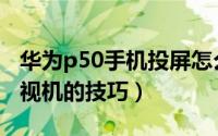 华为p50手机投屏怎么用（华为p50投屏到电视机的技巧）