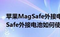 苹果MagSafe外接电池尺寸多大（苹果MagSafe外接电池如何使用）