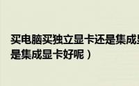 买电脑买独立显卡还是集成显卡（买电脑该选择独立显卡还是集成显卡好呢）