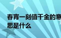 春宵一刻值千金的意思 春宵一刻值千金的意思是什么 