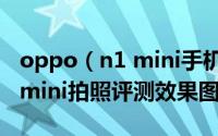 oppo（n1 mini手机配置怎么样 OPPO N1 mini拍照评测效果图解）