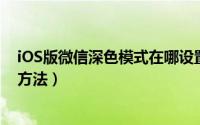 iOS版微信深色模式在哪设置（微信单独控制深色模式设置方法）