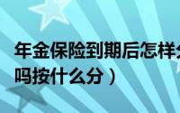 年金保险到期后怎样分红（年金保险可以分红吗按什么分）