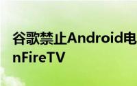 谷歌禁止Android电视制造商也使用AmazonFireTV