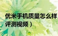 优米手机质量怎么样（优米手机umi上手使用评测视频）