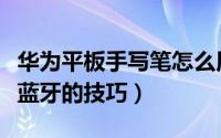 华为平板手写笔怎么用（华为平板手写笔连接蓝牙的技巧）