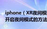 iphone（XR夜间模式如何开启 iphone XR开启夜间模式的方法）