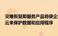 灾难恢复即服务产品将使企业能够使用Microsoft的Azure云来保护数据和应用程序