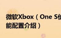 微软Xbox（One S价格多少 Xbox One S性能配置介绍）