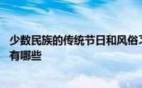 少数民族的传统节日和风俗习惯 少数民族的传统节日和风俗有哪些 