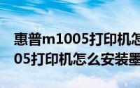 惠普m1005打印机怎么安装驱动（惠普M1005打印机怎么安装墨盒）