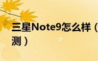 三星Note9怎么样（三星Note9全面详细评测）