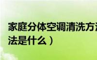 家庭分体空调清洗方法（家庭分体空调清洗方法是什么）