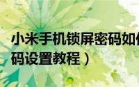 小米手机锁屏密码如何设置（小米手机锁屏密码设置教程）