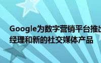 Google为数字营销平台推出了新的DoubleClick广告系列经理和新的社交媒体产品