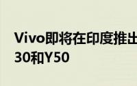 Vivo即将在印度推出其新的中端手机Vivo Y30和Y50