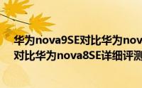 华为nova9SE对比华为nova8SE哪个更好（华为nova9SE对比华为nova8SE详细评测）