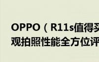 OPPO（R11s值得买吗 OPPO R11s配置外观拍照性能全方位评测）