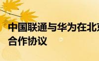 中国联通与华为在北京签署空天地一体化战略合作协议