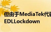 但由于MediaTek代码库的性质以及有争议的EDLLockdown