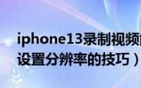 iphone13录制视频能改分辨率吗（iphone设置分辨率的技巧）