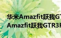 华米Amazfit跃我GTR3Pro值得买吗（华米Amazfit跃我GTR3Pro详细评测）