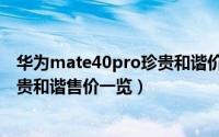 华为mate40pro珍贵和谐价格是多少（华为mate40pro珍贵和谐售价一览）