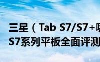 三星（Tab S7/S7+哪个好 三星Galaxy Tab S7系列平板全面评测）