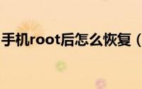 手机root后怎么恢复（手机root后如何恢复）