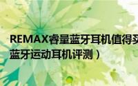 REMAX睿量蓝牙耳机值得买吗（Remax睿量RB-S6颈挂式蓝牙运动耳机评测）