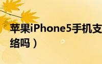 苹果iPhone5手机支持联通FDD-LTE（4G网络吗）