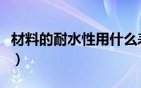 材料的耐水性用什么表示（耐水性是什么意思）