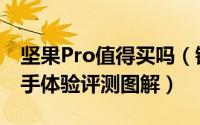 坚果Pro值得买吗（锤子坚果Pro手机详细上手体验评测图解）