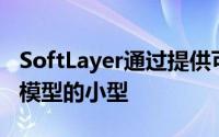 SoftLayer通过提供可提供多种性能和安全性模型的小型