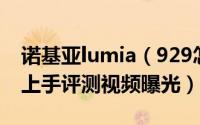 诺基亚lumia（929怎么样 诺基亚lumia929上手评测视频曝光）