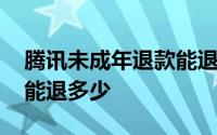 腾讯未成年退款能退全款吗 腾讯未成年退款能退多少 