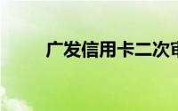 广发信用卡二次审核不通过怎么办