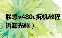 联想v480c拆机教程（联想v480c笔记本怎么拆卸光驱）