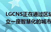 LGCNS正在通过区块链解决方案帮助韩国建立一座智慧化的城市