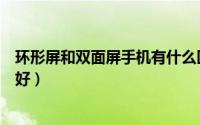 环形屏和双面屏手机有什么区别（环形屏与双面屏手机哪个好）