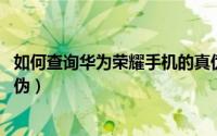 如何查询华为荣耀手机的真伪查询（华为荣耀3C如何查询真伪）